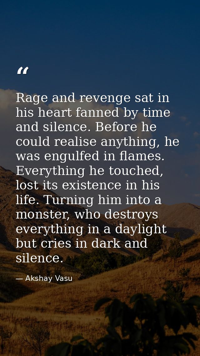 Rage and revenge sat in his heart fanned by time and silence. Before he could realise anything, he was engulfed in flame — Akshay Vasu