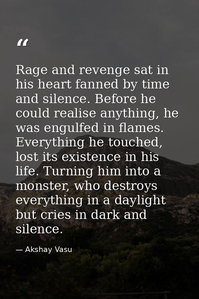 Rage and revenge sat in his heart fanned by time and silence. Before he could realise anything, he was engulfed in flame — Akshay Vasu