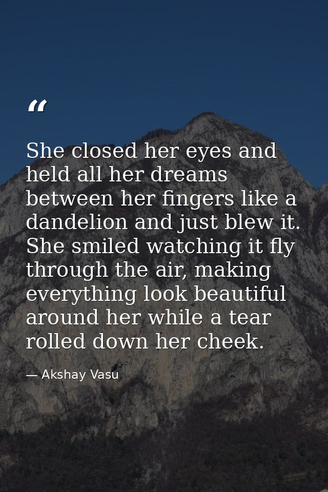 She closed her eyes and held all her dreams between her fingers like a dandelion and just blew it. She smiled watching i — Akshay Vasu