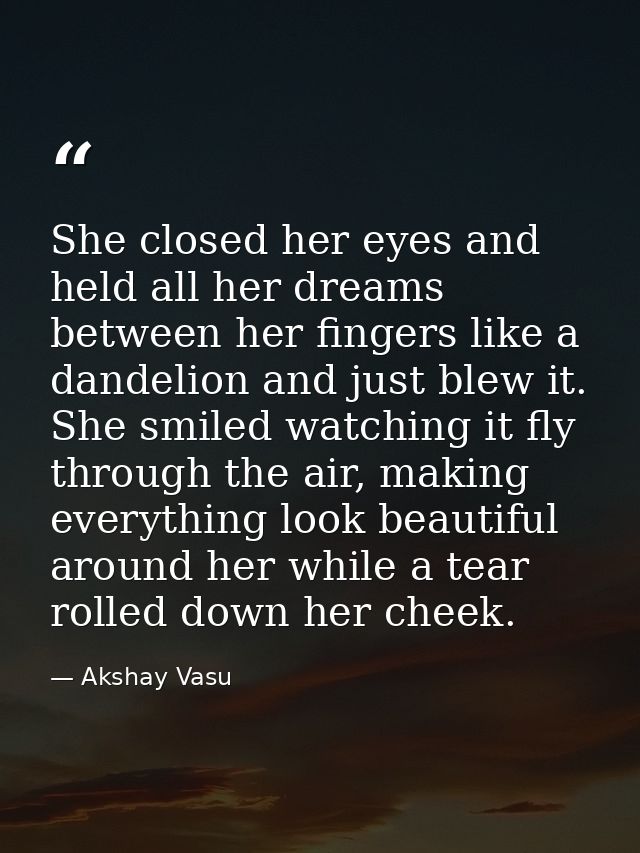 She closed her eyes and held all her dreams between her fingers like a dandelion and just blew it. She smiled watching i — Akshay Vasu