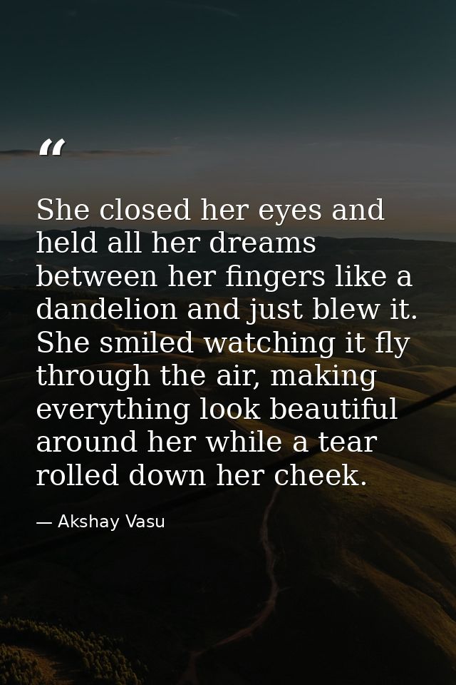 She closed her eyes and held all her dreams between her fingers like a dandelion and just blew it. She smiled watching i — Akshay Vasu