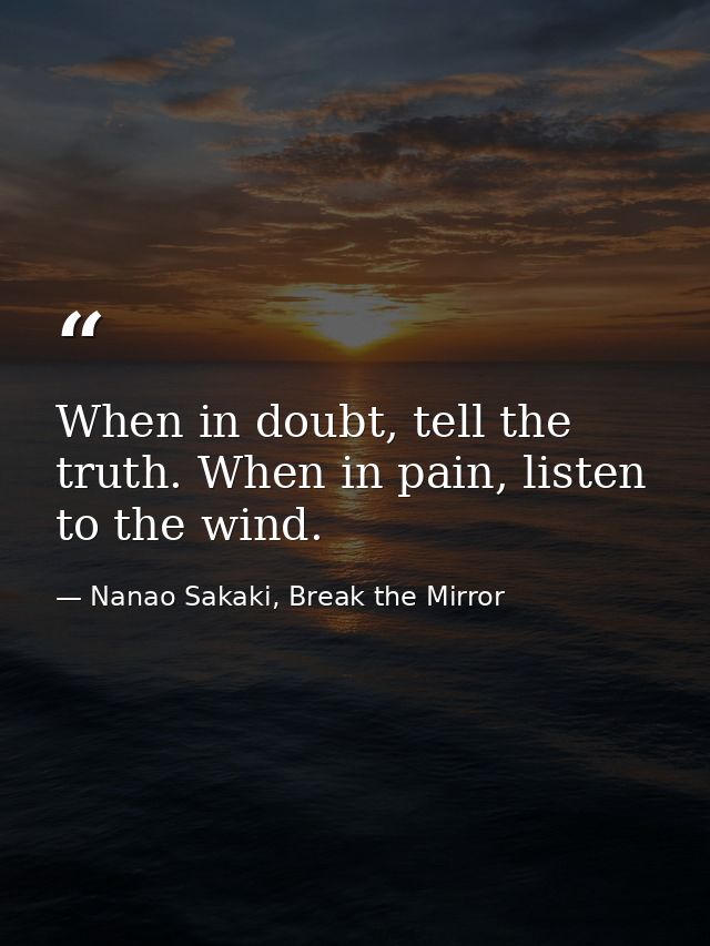 When in doubt, tell the truth. When in pain, listen to the wind. — Nanao Sakaki, Break the Mirror
