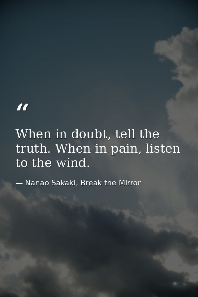 When in doubt, tell the truth. When in pain, listen to the wind. — Nanao Sakaki, Break the Mirror