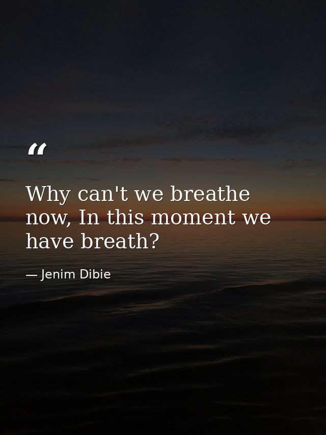 Why can't we breathe now, In this moment we have breath? — Jenim Dibie