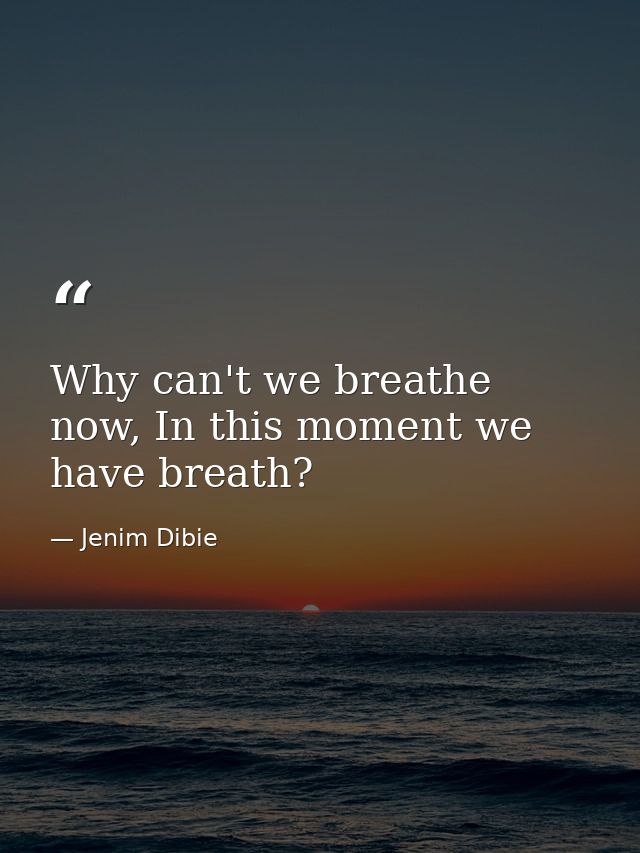 Why can't we breathe now, In this moment we have breath? — Jenim Dibie