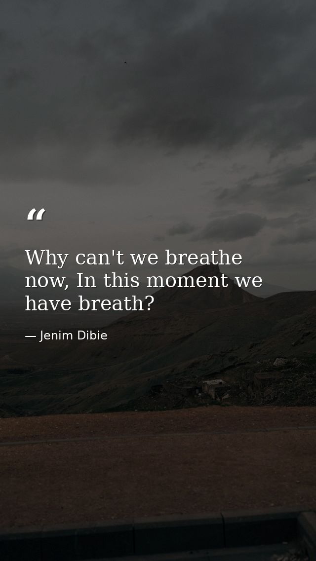 Why can't we breathe now, In this moment we have breath? — Jenim Dibie