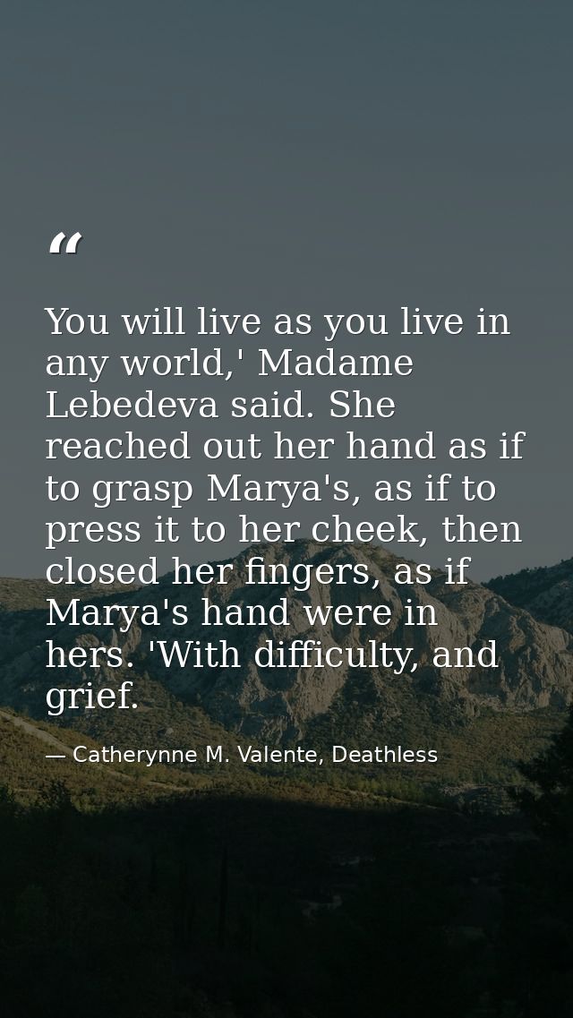 You will live as you live in any world,' Madame Lebedeva said. She reached out her hand as if to grasp Marya's, as if to — Catherynne M. Valente, Deathless