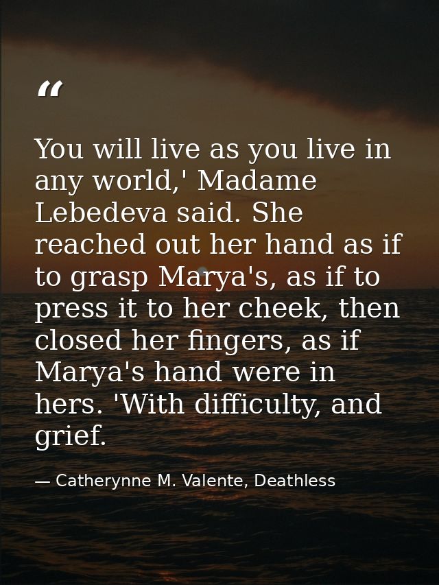 You will live as you live in any world,' Madame Lebedeva said. She reached out her hand as if to grasp Marya's, as if to — Catherynne M. Valente, Deathless