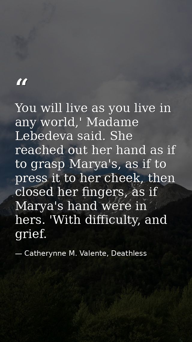You will live as you live in any world,' Madame Lebedeva said. She reached out her hand as if to grasp Marya's, as if to — Catherynne M. Valente, Deathless