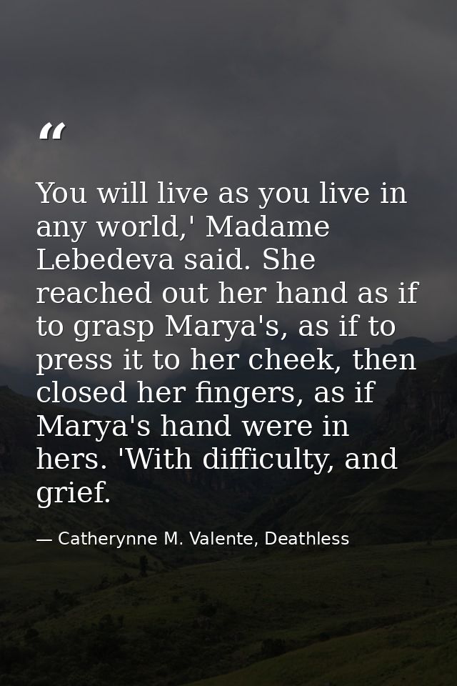 You will live as you live in any world,' Madame Lebedeva said. She reached out her hand as if to grasp Marya's, as if to — Catherynne M. Valente, Deathless