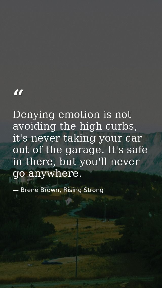 Denying emotion is not avoiding the high curbs, it's never taking your car out of the garage. It's safe in there, but yo — Brené Brown, Rising Strong