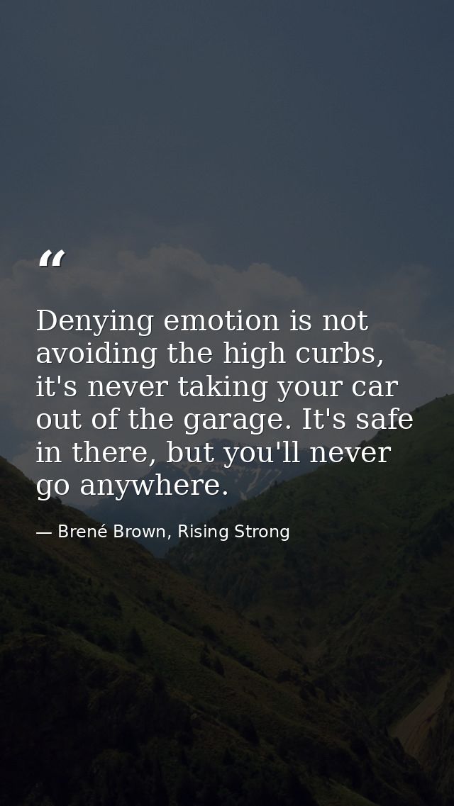Denying emotion is not avoiding the high curbs, it's never taking your car out of the garage. It's safe in there, but yo — Brené Brown, Rising Strong