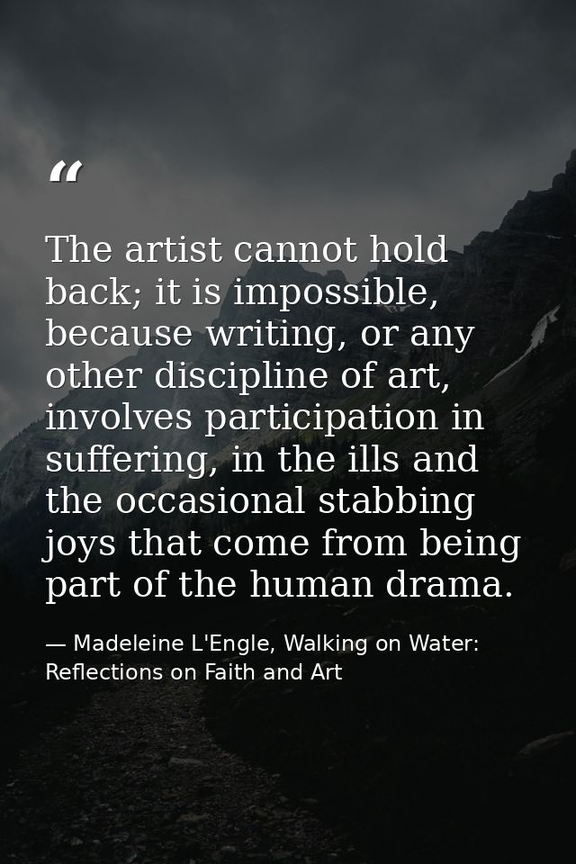 The artist cannot hold back; it is impossible, because writing, or any other discipline of art, involves participation i — Madeleine L'Engle, Walking on Water: Reflections on Faith and Art