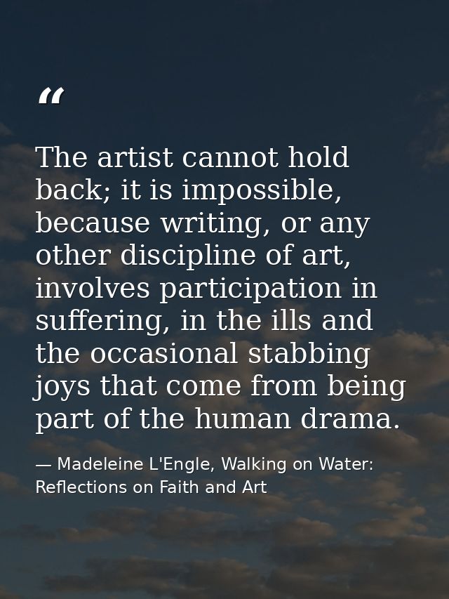 The artist cannot hold back; it is impossible, because writing, or any other discipline of art, involves participation i — Madeleine L'Engle, Walking on Water: Reflections on Faith and Art