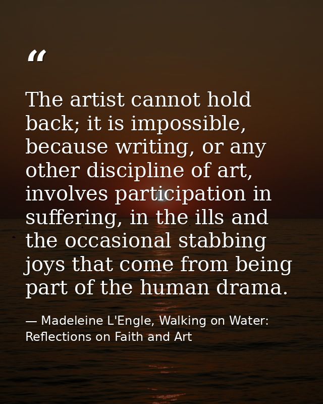 The artist cannot hold back; it is impossible, because writing, or any other discipline of art, involves participation i — Madeleine L'Engle, Walking on Water: Reflections on Faith and Art
