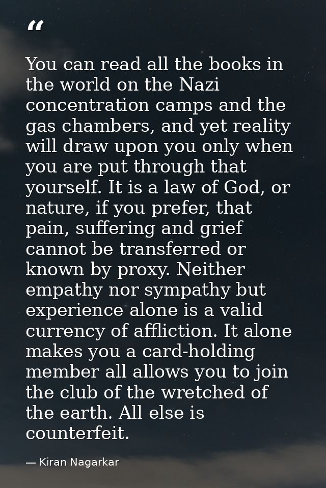 You can read all the books in the world on the Nazi concentration camps and the gas chambers, and yet reality will draw  — Kiran Nagarkar
