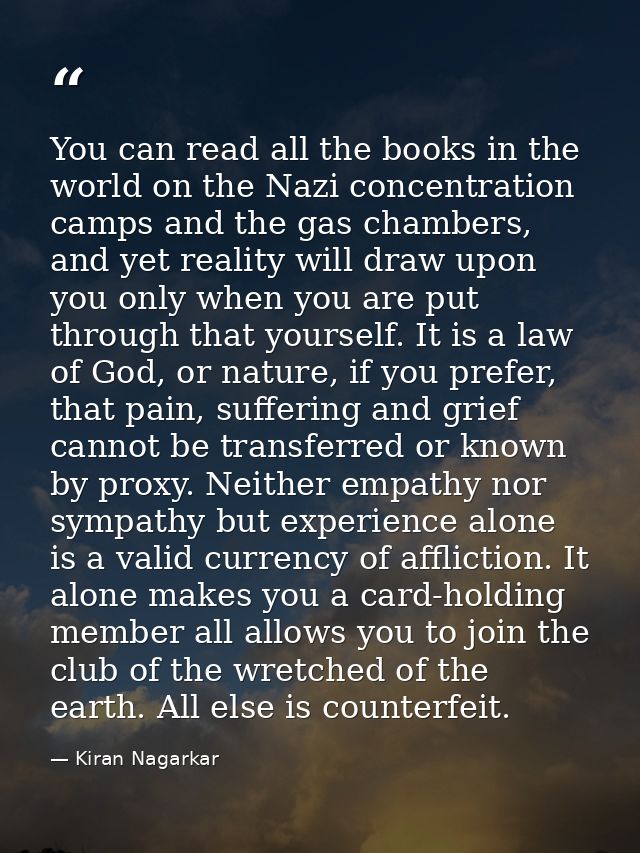 You can read all the books in the world on the Nazi concentration camps and the gas chambers, and yet reality will draw  — Kiran Nagarkar