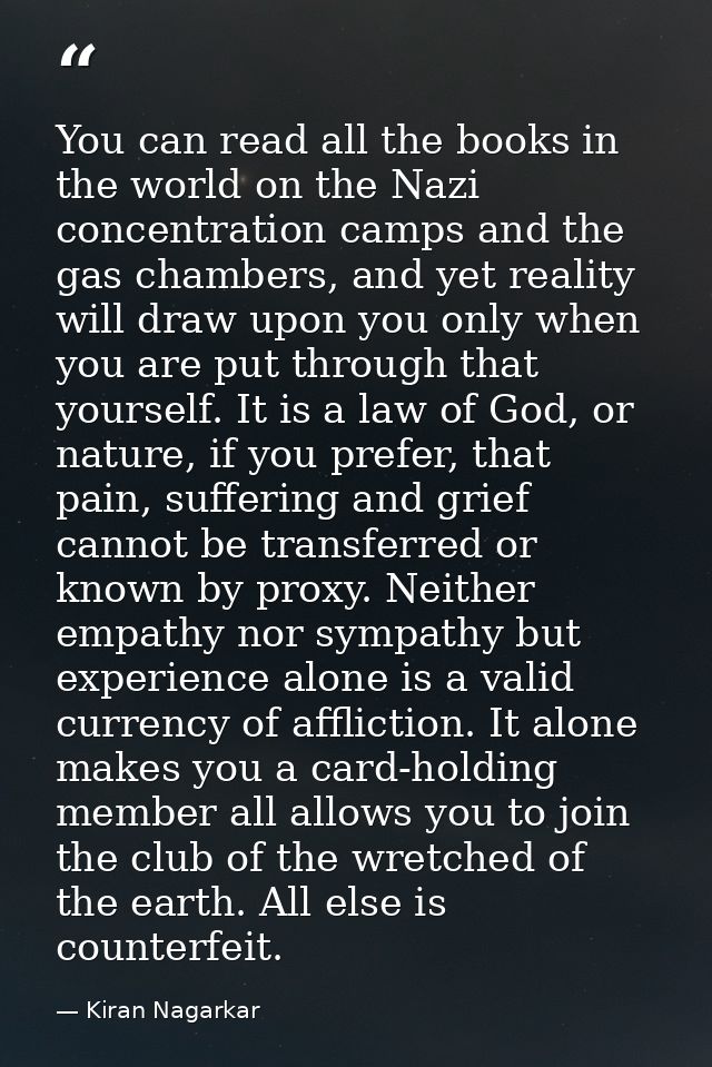You can read all the books in the world on the Nazi concentration camps and the gas chambers, and yet reality will draw  — Kiran Nagarkar