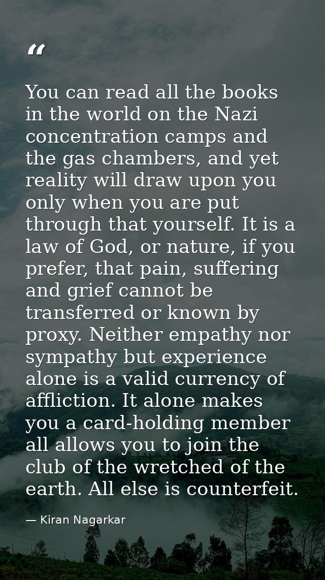 You can read all the books in the world on the Nazi concentration camps and the gas chambers, and yet reality will draw  — Kiran Nagarkar