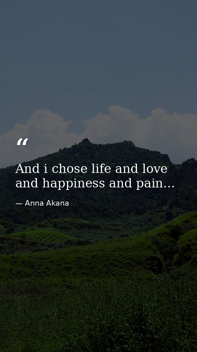 And i chose life and love and happiness and pain... — Anna Akana