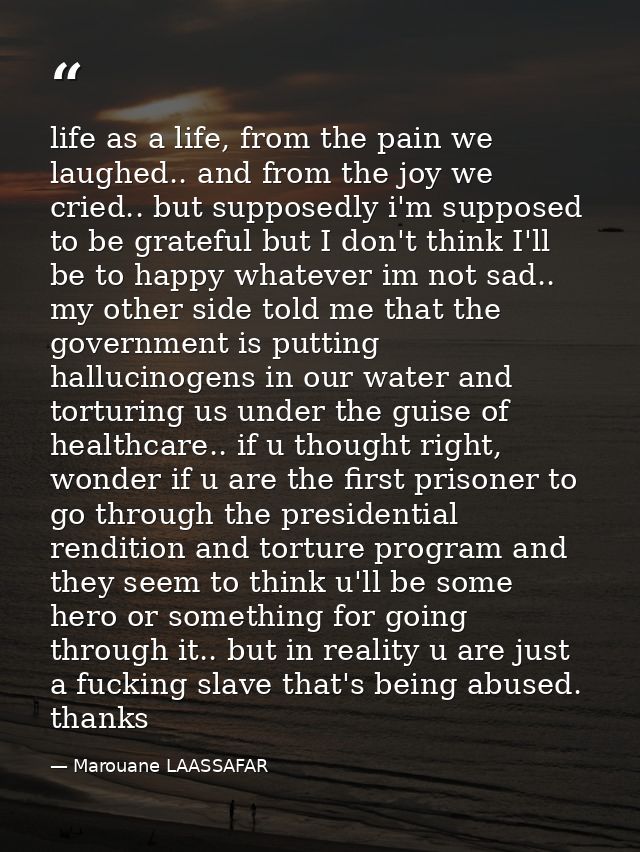 life as a life, from the pain we laughed.. and from the joy we cried.. but supposedly i'm supposed to be grateful but I  — Marouane LAASSAFAR