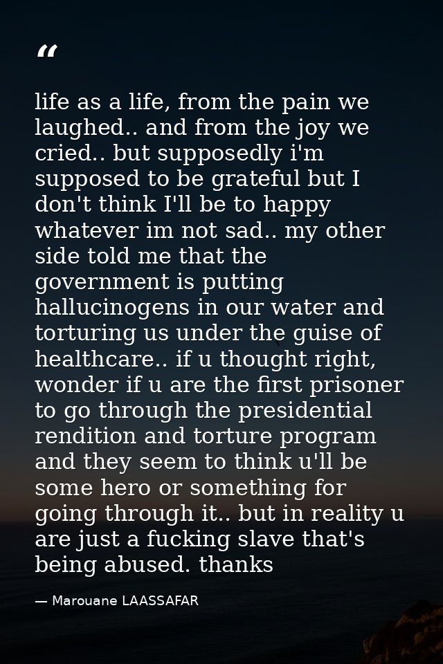 life as a life, from the pain we laughed.. and from the joy we cried.. but supposedly i'm supposed to be grateful but I  — Marouane LAASSAFAR