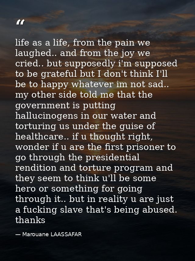 life as a life, from the pain we laughed.. and from the joy we cried.. but supposedly i'm supposed to be grateful but I  — Marouane LAASSAFAR