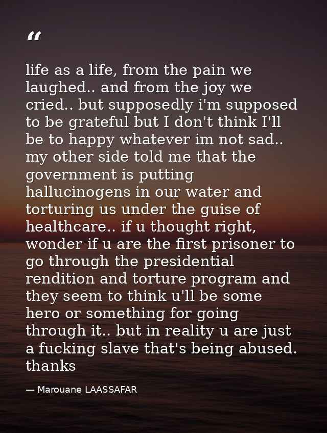 life as a life, from the pain we laughed.. and from the joy we cried.. but supposedly i'm supposed to be grateful but I  — Marouane LAASSAFAR