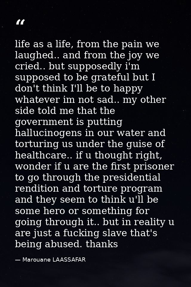 life as a life, from the pain we laughed.. and from the joy we cried.. but supposedly i'm supposed to be grateful but I  — Marouane LAASSAFAR