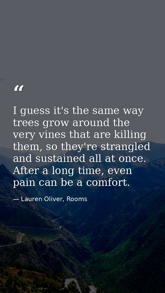 I guess it's the same way trees grow around the very vines that are killing them, so they're strangled and sustained all — Lauren Oliver, Rooms