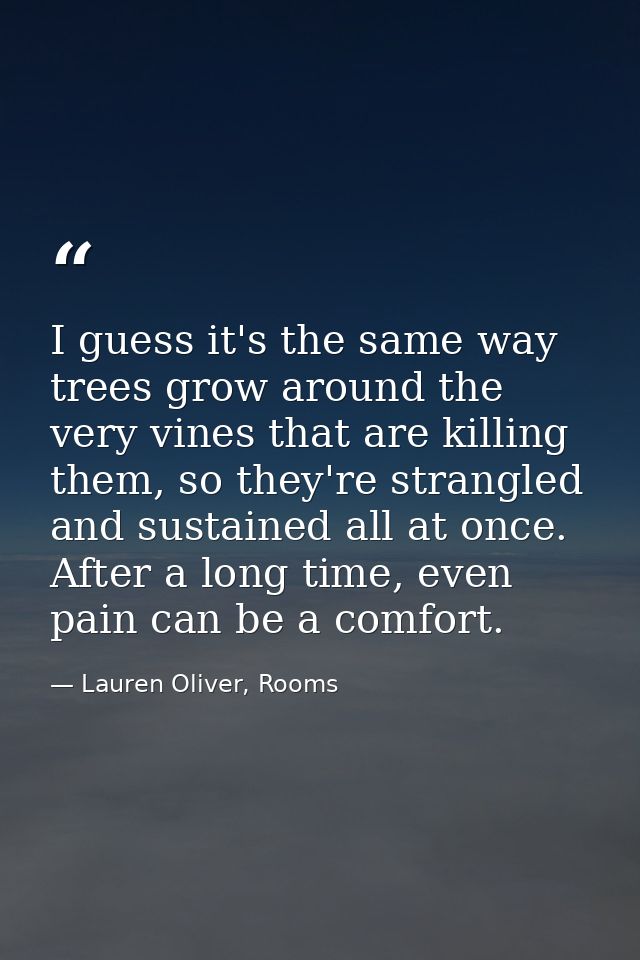 I guess it's the same way trees grow around the very vines that are killing them, so they're strangled and sustained all — Lauren Oliver, Rooms