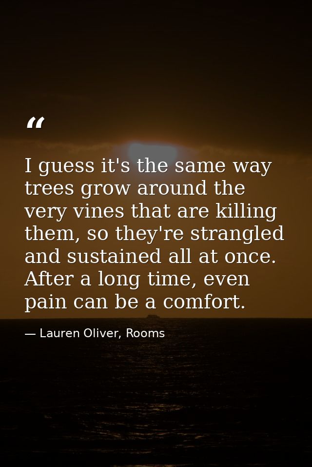 I guess it's the same way trees grow around the very vines that are killing them, so they're strangled and sustained all — Lauren Oliver, Rooms