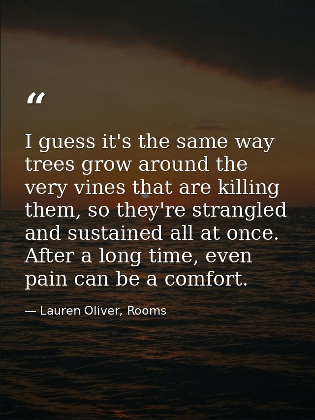I guess it's the same way trees grow around the very vines that are killing them, so they're strangled and sustained all — Lauren Oliver, Rooms