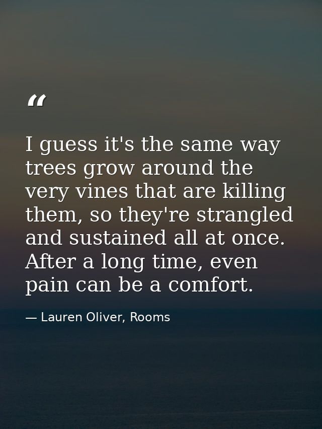 I guess it's the same way trees grow around the very vines that are killing them, so they're strangled and sustained all — Lauren Oliver, Rooms