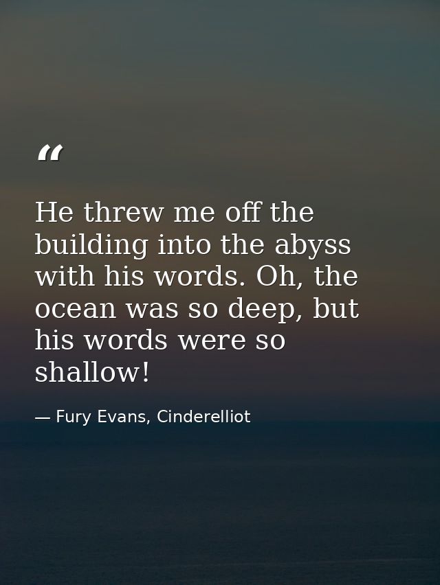 He threw me off the building into the abyss with his words. Oh, the ocean was so deep, but his words were so shallow! — Fury Evans, Cinderelliot