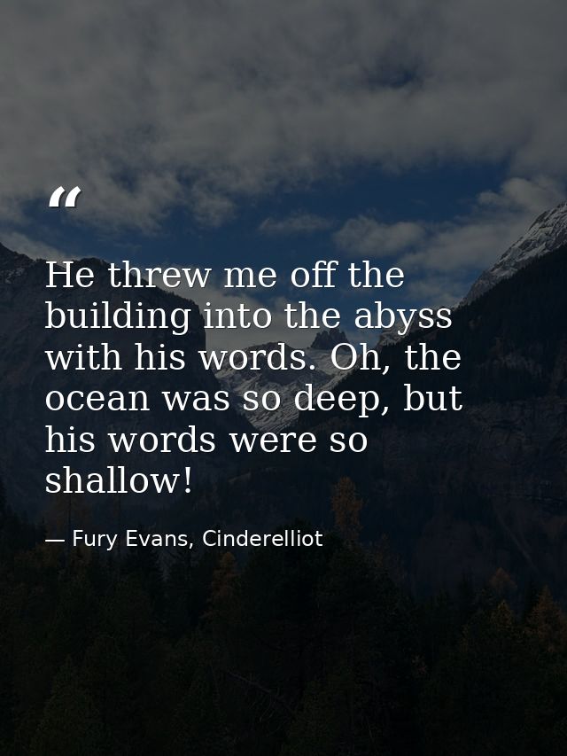 He threw me off the building into the abyss with his words. Oh, the ocean was so deep, but his words were so shallow! — Fury Evans, Cinderelliot