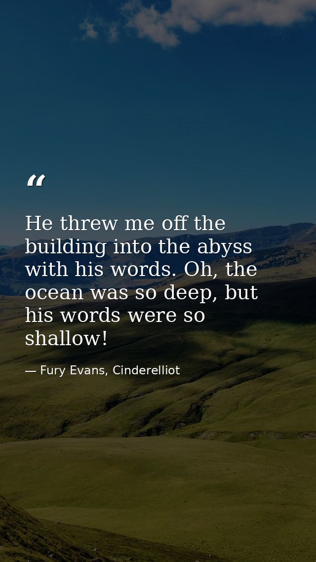 He threw me off the building into the abyss with his words. Oh, the ocean was so deep, but his words were so shallow! — Fury Evans, Cinderelliot