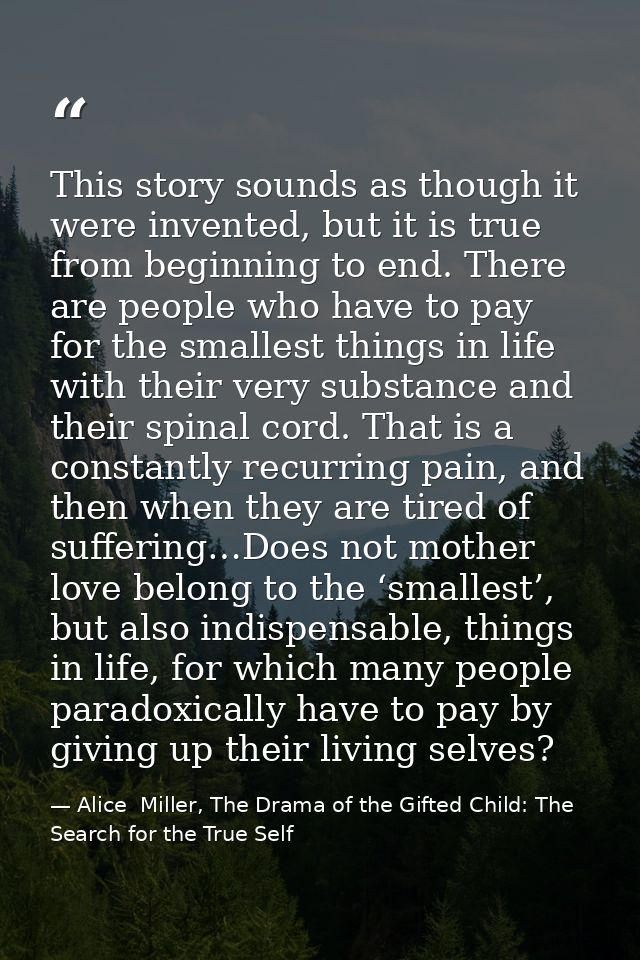 This story sounds as though it were invented, but it is true from beginning to end. There are people who have to pay for — Alice  Miller, The Drama of the Gifted Child: The Search for the True Self