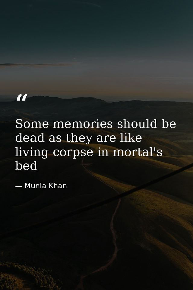 Some memories should be dead as they are like living corpse in mortal's bed — Munia Khan