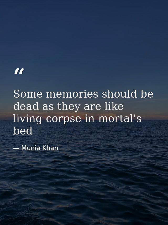 Some memories should be dead as they are like living corpse in mortal's bed — Munia Khan
