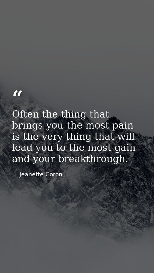 Often the thing that brings you the most pain is the very thing that will lead you to the most gain and your breakthroug — Jeanette Coron