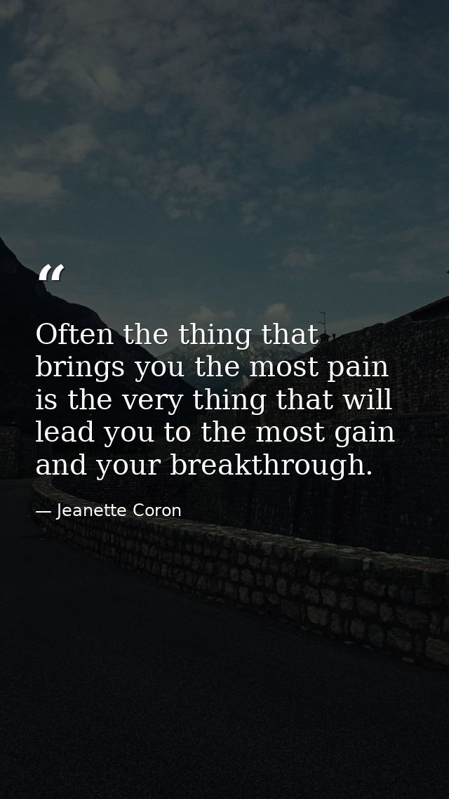 Often the thing that brings you the most pain is the very thing that will lead you to the most gain and your breakthroug — Jeanette Coron