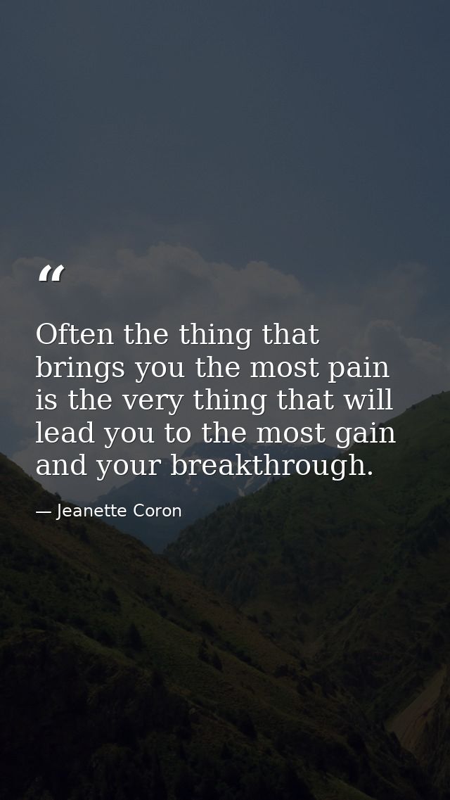 Often the thing that brings you the most pain is the very thing that will lead you to the most gain and your breakthroug — Jeanette Coron
