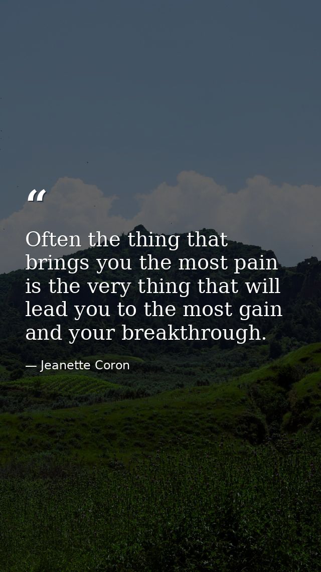 Often the thing that brings you the most pain is the very thing that will lead you to the most gain and your breakthroug — Jeanette Coron