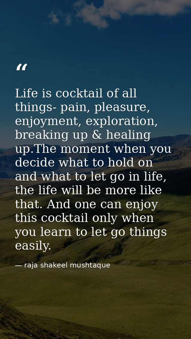 Life is cocktail of all things- pain, pleasure, enjoyment, exploration, breaking up & healing up.The moment when you dec — raja shakeel mushtaque