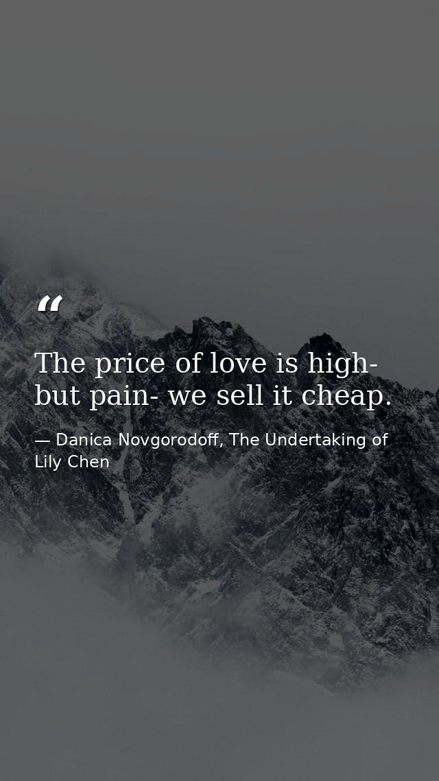 The price of love is high- but pain- we sell it cheap. — Danica Novgorodoff, The Undertaking of Lily Chen