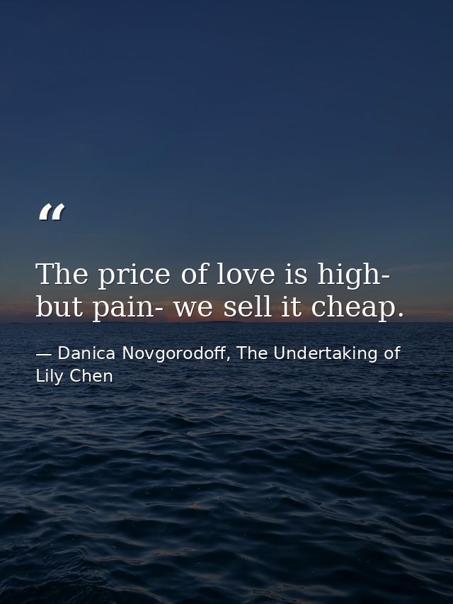 The price of love is high- but pain- we sell it cheap. — Danica Novgorodoff, The Undertaking of Lily Chen