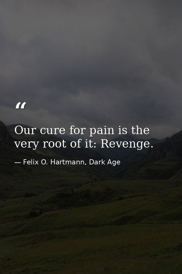 Our cure for pain is the very root of it: Revenge. — Felix O. Hartmann, Dark Age