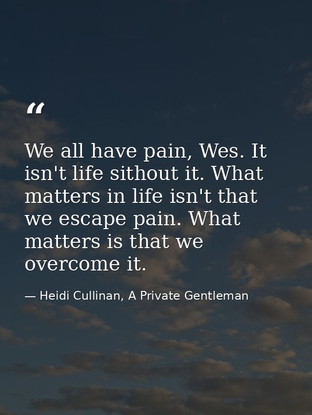 We all have pain, Wes. It isn't life sithout it. What matters in life isn't that we escape pain. What matters is that we — Heidi Cullinan, A Private Gentleman