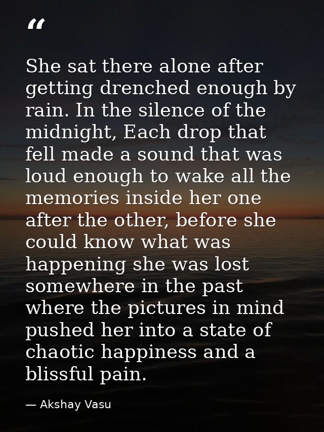 She sat there alone after getting drenched enough by rain. In the silence of the midnight, Each drop that fell made a so — Akshay Vasu